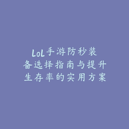 lol手游防秒装备选择指南与提升生存率的实用方案_绿色下载网_游戏攻略 lol手游防秒装备选择指南与提升生存率的实用方案-绿色下载网