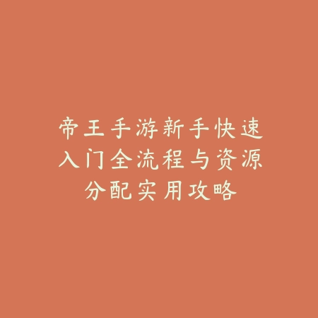 帝王手游新手快速入门全流程与资源分配实用攻略_绿色下载网_游戏攻略_