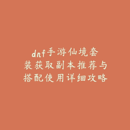 dnf手游仙境套装获取副本推荐与搭配使用详细攻略_绿色下载网_游戏攻略 dnf手游仙境套装获取副本推荐与搭配使用详细攻略-绿色下载网