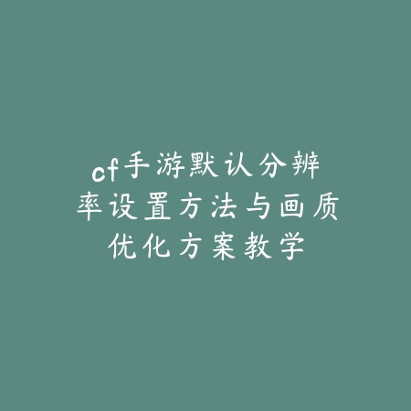 手游画面卡顿开多少帧最佳？不同机型设置建议汇总_绿色下载网_游戏攻略_