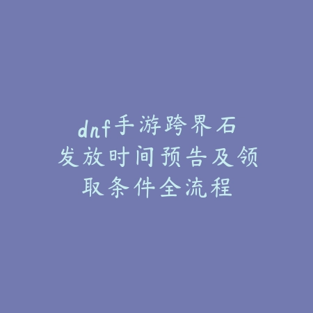 dnf手游跨界石发放时间预告及领取条件全流程_绿色下载网_手游资讯 dnf手游跨界石发放时间预告及领取条件全流程-绿色下载网