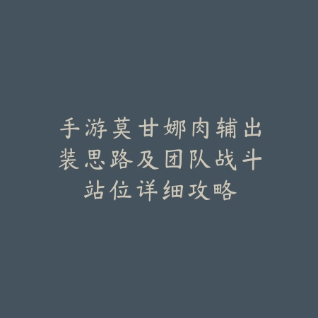 手游莫甘娜肉辅出装思路及团队战斗站位详细攻略_绿色下载网_游戏攻略 手游莫甘娜肉辅出装思路及团队战斗站位详细攻略-绿色下载网