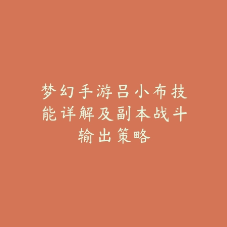 梦幻手游吕小布技能详解及副本战斗输出策略_绿色下载网_游戏攻略 梦幻手游吕小布技能详解及副本战斗输出策略-绿色下载网