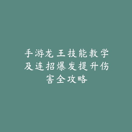 手游龙王技能教学及连招爆发提升伤害全攻略_绿色下载网_游戏攻略_