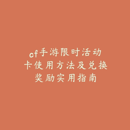 cf手游限时活动卡使用方法及兑换奖励实用指南_绿色下载网_游戏攻略_ _2