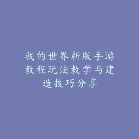 我的世界新版手游教程玩法教学与建造技巧分享_绿色下载网_游戏攻略_