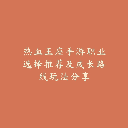热血王座手游职业选择推荐及成长路线玩法分享_绿色下载网_游戏攻略_
