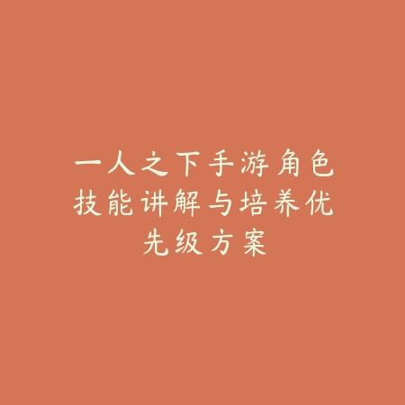 一人之下手游角色技能讲解与培养优先级方案_绿色下载网_游戏攻略_