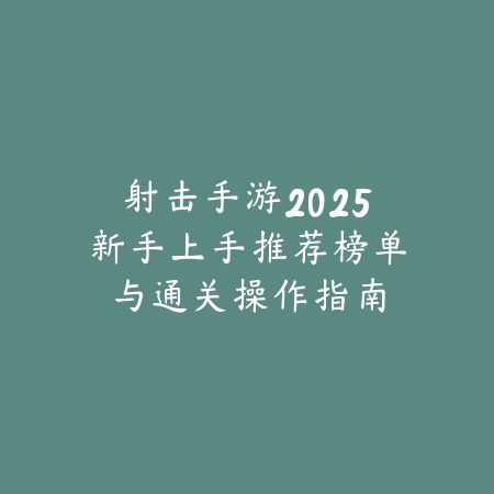 射击手游2025新手上手推荐榜单与通关操作指南_绿色下载网_游戏推荐 射击手游2025新手上手推荐榜单与通关操作指南-绿色下载网