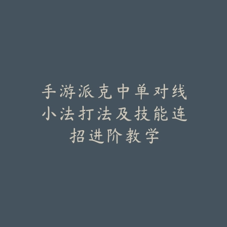手游派克中单对线小法打法及技能连招进阶教学_绿色下载网_游戏攻略 手游派克中单对线小法打法及技能连招进阶教学-绿色下载网