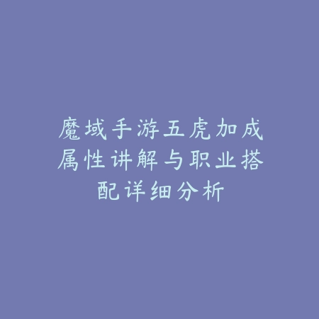 魔域手游五虎加成属性讲解与职业搭配详细分析_绿色下载网_游戏攻略_