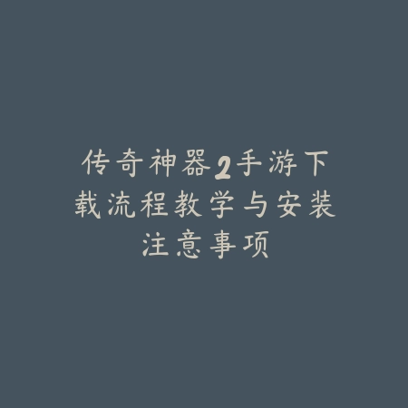 传奇神器2手游下载流程教学与安装注意事项_绿色下载网_手游资讯 传奇神器2手游下载流程教学与安装注意事项-绿色下载网