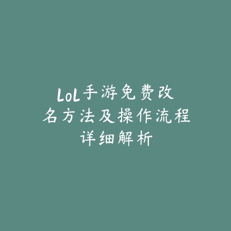 lol手游免费改名方法及操作流程详细解析_绿色下载网_游戏攻略 lol手游免费改名方法及操作流程详细解析-绿色下载网