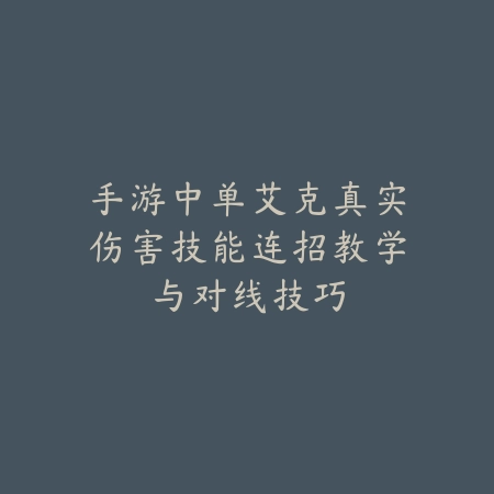 手游中单艾克真实伤害技能连招教学与对线技巧_绿色下载网_游戏攻略_