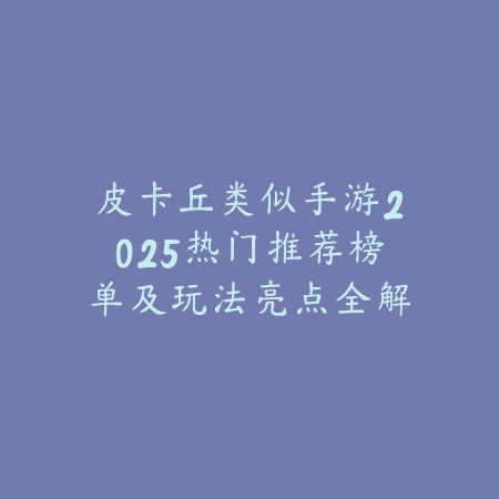 皮卡丘类似手游2025热门推荐榜单及玩法亮点全解析_绿色下载网_游戏推荐_