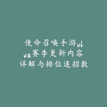 使命召唤手游viva赛季更新内容详解与排位连招教学_绿色下载网_游戏攻略 使命召唤手游viva赛季更新内容详解与排位连招教学-绿色下载网