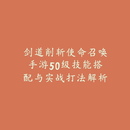 剑道削斩使命召唤手游50级技能搭配与实战打法解析_绿色下载网_游戏攻略 剑道削斩使命召唤手游50级技能搭配与实战打法解析-绿色下载网