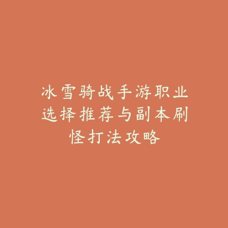 冰雪骑战手游职业选择推荐与副本刷怪打法攻略_绿色下载网_游戏攻略_