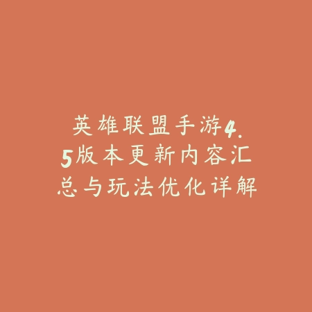 英雄联盟手游4.5版本更新内容汇总与玩法优化详解_绿色下载网_手游资讯 英雄联盟手游4.5版本更新内容汇总与玩法优化详解-绿色下载网