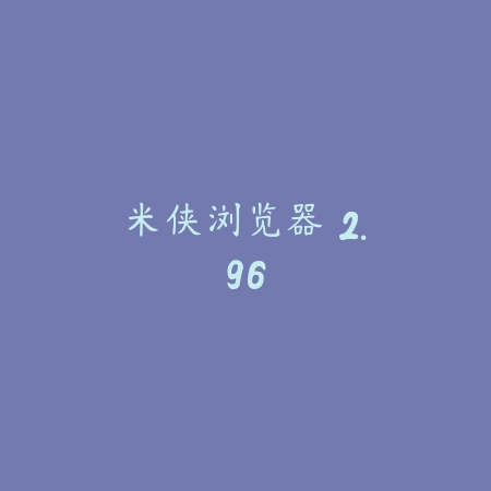 米侠浏览器 2.96_绿色下载网_网络通讯_米侠浏览器