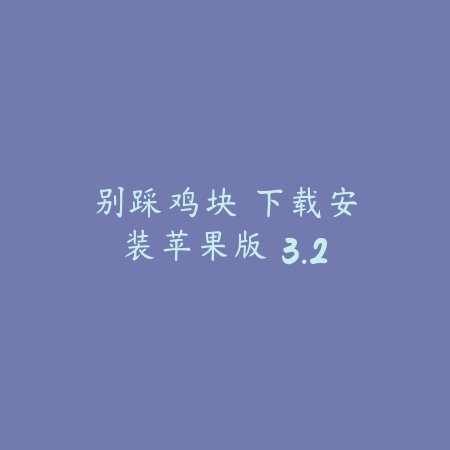 别踩鸡块 下载安装苹果版 3.2_绿色下载网_休闲益智_别踩鸡块 下载安装苹果版