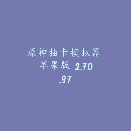 原神抽卡模拟器 苹果版 2.70.97_绿色下载网_模拟经营_原神抽卡模拟器 苹果版