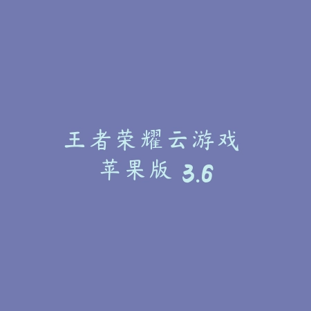 王者荣耀云游戏 苹果版 3.6_绿色下载网_游戏辅助 王者荣耀云游戏 苹果版 3.6-绿色下载网