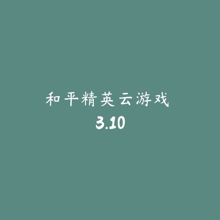 和平精英云游戏 3.10_绿色下载网_苹果游戏_和平精英云游戏