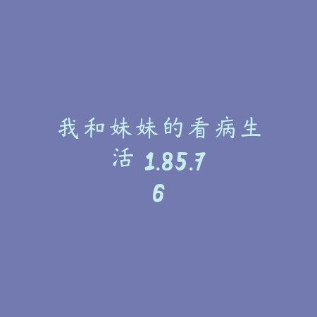 我和妹妹的看病生活 1.85.76_绿色下载网_宠物养成_我和妹妹的看病生活