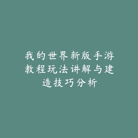 我的世界新版手游教程玩法讲解与建造技巧分析_绿色下载网_游戏攻略_