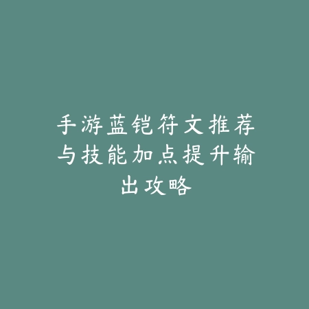 手游蓝铠符文推荐与技能加点提升输出攻略_绿色下载网_游戏攻略_