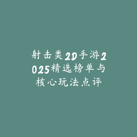 射击类2D手游2025精选榜单与核心玩法点评_绿色下载网_游戏推荐_
