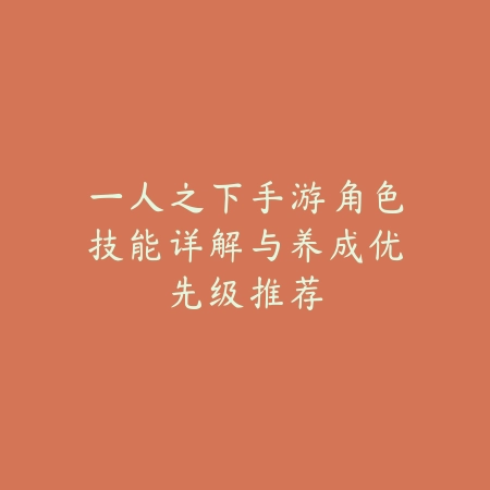 一人之下手游角色技能详解与养成优先级推荐_绿色下载网_游戏攻略_