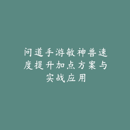问道手游敏神兽速度提升加点方案与实战应用_绿色下载网_游戏攻略_