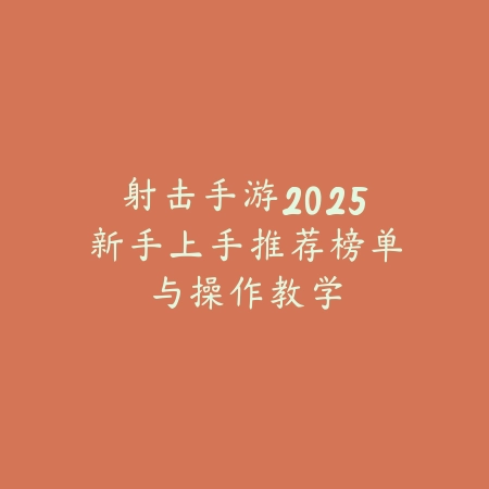 射击手游2025新手上手推荐榜单与操作教学_绿色下载网_游戏推荐_