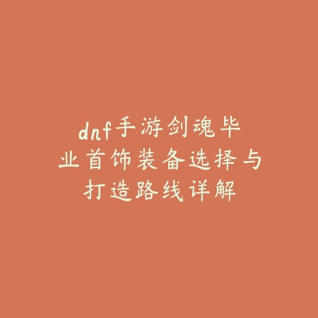 dnf手游剑魂毕业首饰装备选择与打造路线详解_绿色下载网_游戏攻略_