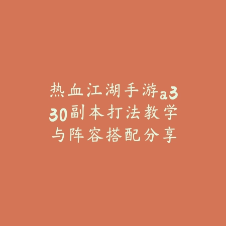 热血江湖手游a330副本打法教学与阵容搭配分享_绿色下载网_游戏攻略_