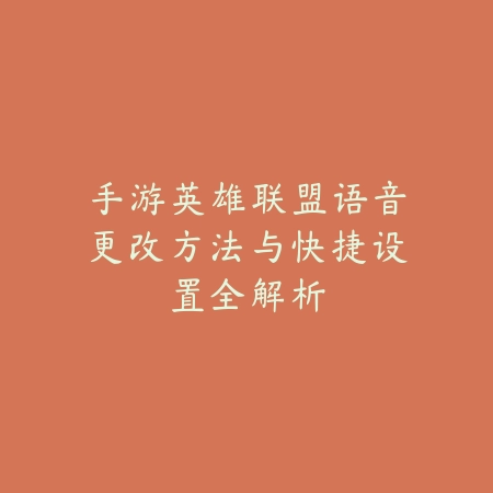 手游英雄联盟语音更改方法与快捷设置全解析_绿色下载网_游戏攻略_