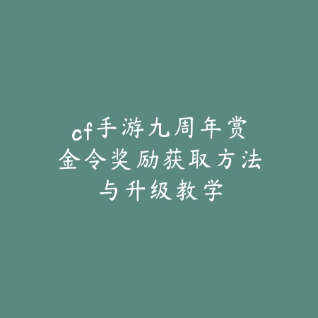 cf手游九周年赏金令奖励获取方法与升级教学_绿色下载网_游戏攻略_
