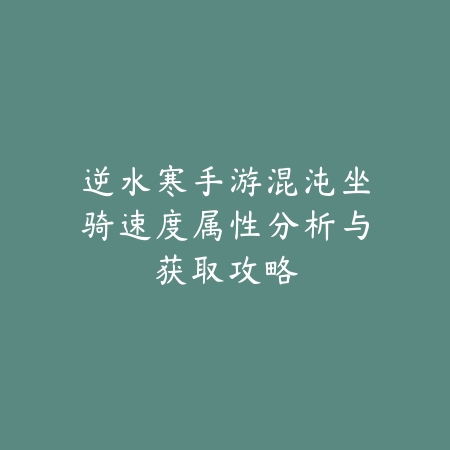 逆水寒手游混沌坐骑速度属性分析与获取攻略_绿色下载网_游戏攻略_
