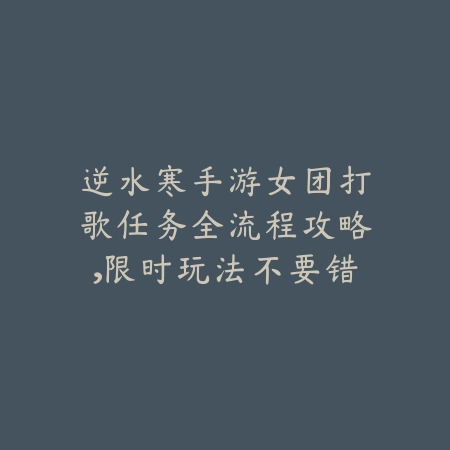 逆水寒手游女团打歌任务全流程攻略，限时玩法不要错过_绿色下载网_游戏攻略_