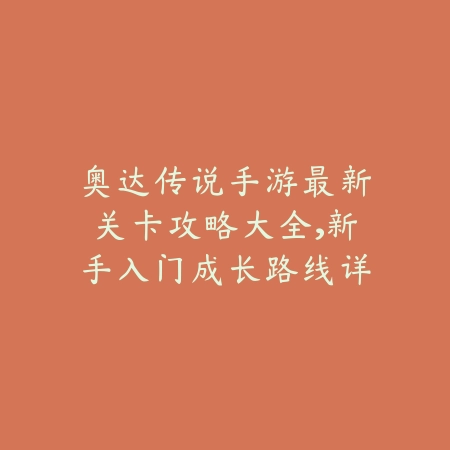 奥达传说手游最新关卡攻略大全，新手入门成长路线详解_绿色下载网_游戏攻略_