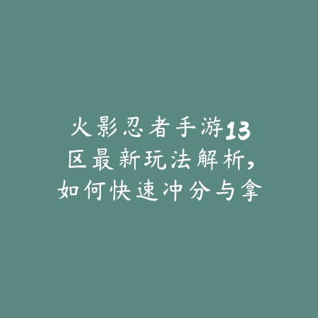 火影忍者手游13区最新玩法解析，如何快速冲分与拿资源_绿色下载网_游戏攻略_