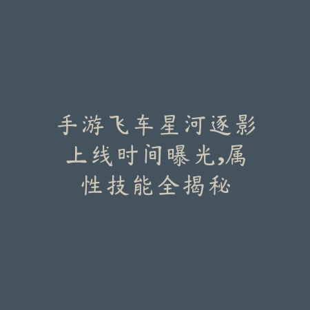 手游飞车星河逐影上线时间曝光，属性技能全揭秘_绿色下载网_手游资讯_