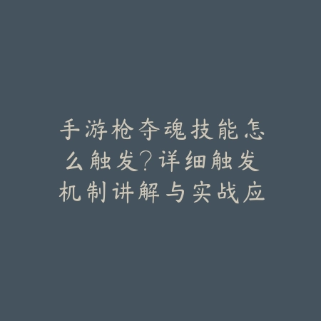 手游枪夺魂技能怎么触发？详细触发机制讲解与实战应用_绿色下载网_游戏攻略_