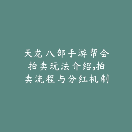 天龙八部手游帮会拍卖玩法介绍，拍卖流程与分红机制说明_绿色下载网_游戏攻略_