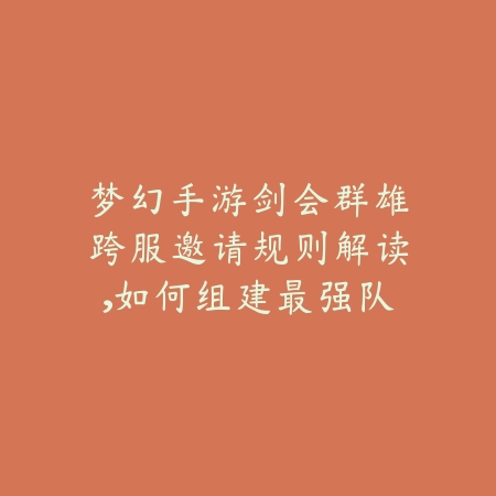 梦幻手游剑会群雄跨服邀请规则解读,如何组建最强队伍_绿色下载网_游戏攻略 梦幻手游剑会群雄跨服邀请规则解读,如何组建最强队伍-绿色下载网