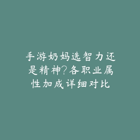手游奶妈选智力还是精神?各职业属性加成详细对比_绿色下载网_游戏攻略 手游奶妈选智力还是精神?各职业属性加成详细对比-绿色下载网