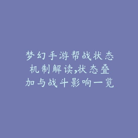 梦幻手游帮战状态机制解读,状态叠加与战斗影响一览_绿色下载网_游戏攻略 梦幻手游帮战状态机制解读,状态叠加与战斗影响一览-绿色下载网