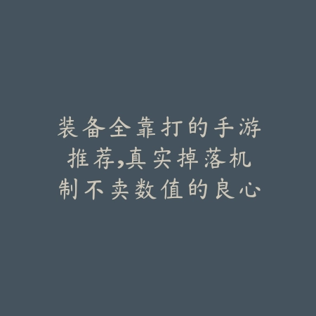 装备全靠打的手游推荐,真实掉落机制不卖数值的良心佳作_绿色下载网_游戏推荐 装备全靠打的手游推荐,真实掉落机制不卖数值的良心佳作-绿色下载网